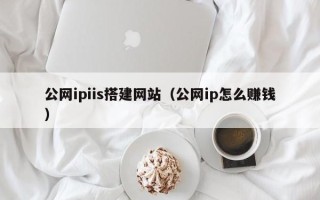 谷城公网ipiis搭建网站（公网ip怎么赚钱）