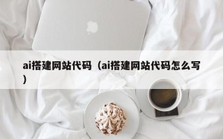 谷城ai搭建网站代码（ai搭建网站代码怎么写）
