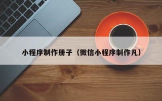谷城小程序制作册子（微信小程序制作凡）