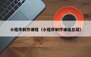 谷城小程序制作课程（小程序制作课程总结）