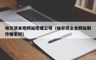 谷城哈尔滨本地网站搭建公司（哈尔滨企业网站制作哪家好）