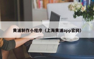 谷城黄浦制作小程序（上海黄浦app官网）