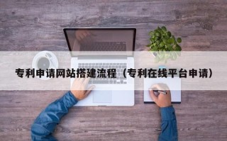 谷城专利申请网站搭建流程（专利在线平台申请）
