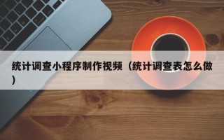 谷城统计调查小程序制作视频（统计调查表怎么做）