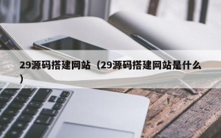 谷城29源码搭建网站（29源码搭建网站是什么）