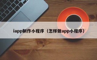 谷城iapp制作小程序（怎样做app小程序）