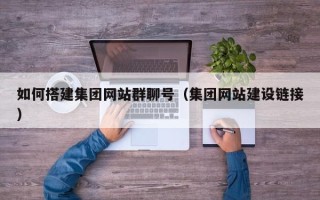 谷城如何搭建集团网站群聊号（集团网站建设链接）