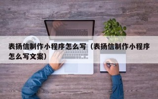 谷城表扬信制作小程序怎么写（表扬信制作小程序怎么写文案）