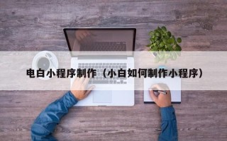 谷城电白小程序制作（小白如何制作小程序）