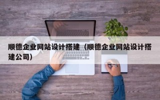 谷城顺德企业网站设计搭建（顺德企业网站设计搭建公司）