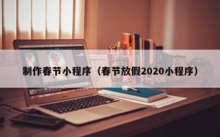 谷城制作春节小程序（春节放假2020小程序）