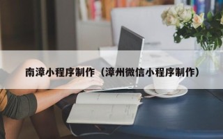 谷城南漳小程序制作（漳州微信小程序制作）