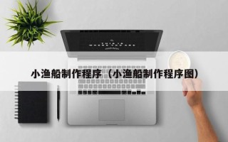 谷城小渔船制作程序（小渔船制作程序图）
