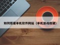 谷城如何搭建单机软件网站（单机游戏搭建）