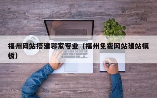谷城福州网站搭建哪家专业（福州免费网站建站模板）