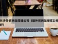 谷城长沙外贸网站搭建公司（建外贸网站哪家公司好）