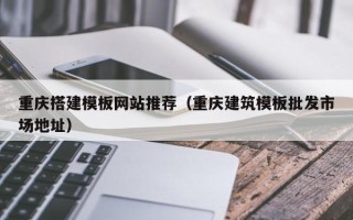 谷城重庆搭建模板网站推荐（重庆建筑模板批发市场地址）