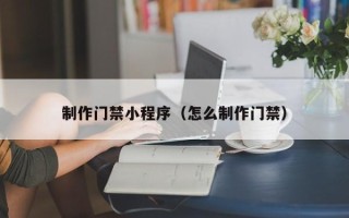 谷城制作门禁小程序（怎么制作门禁）