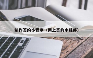 谷城制作签约小程序（网上签约小程序）